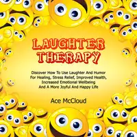 Laughter Therapy: Discover How To Use Laughter And Humor For Healing, Stress Relief, Improved Health, Increased Emotional Wellbeing And A More Joyful And Happy Life Audiobook by Ace McCloud