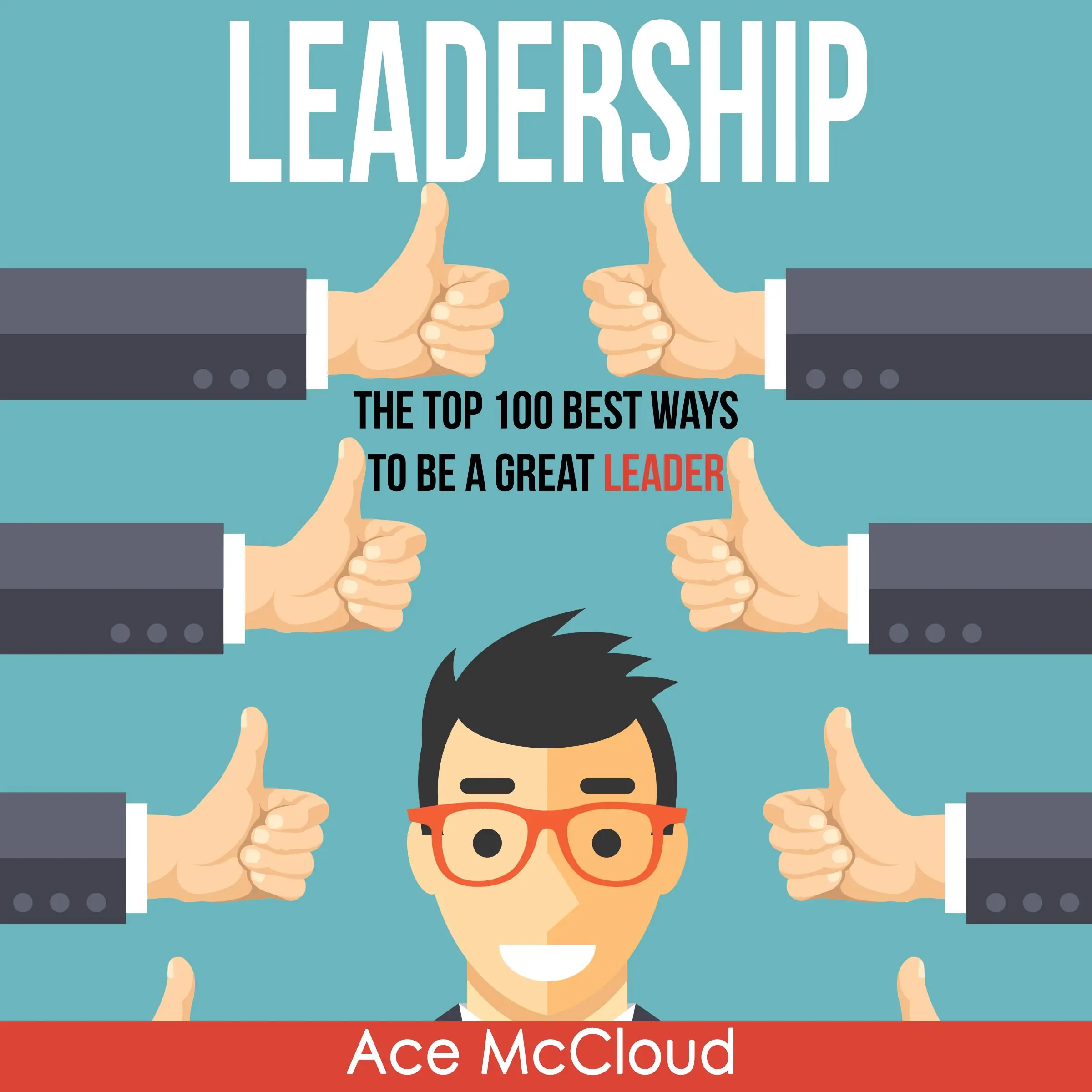 Leadership: The Top 100 Best Ways To Be A Great Leader by Ace McCloud