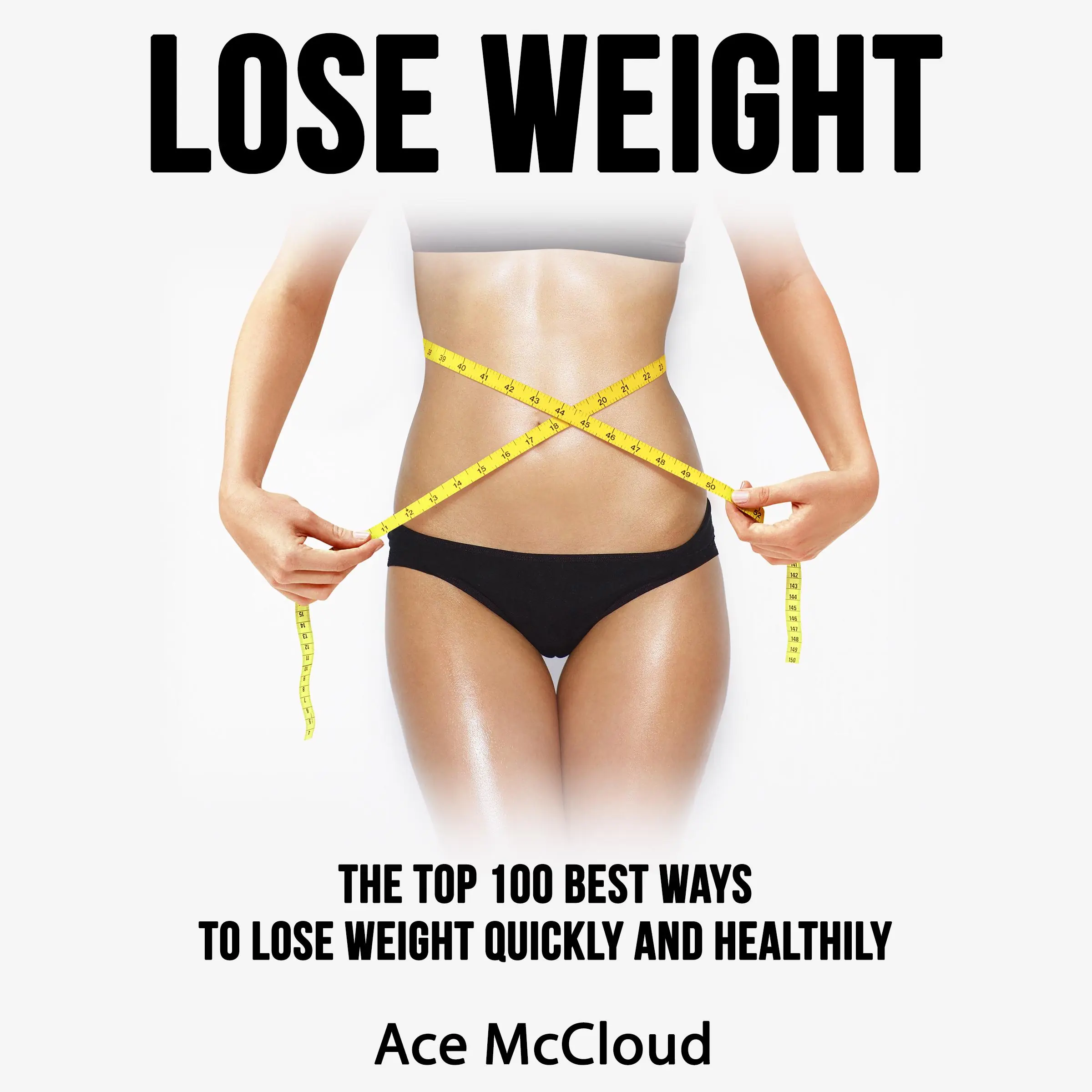 Lose Weight: The Top 100 Best Ways To Lose Weight Quickly and Healthily by Ace McCloud