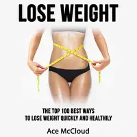 Lose Weight: The Top 100 Best Ways To Lose Weight Quickly and Healthily Audiobook by Ace McCloud