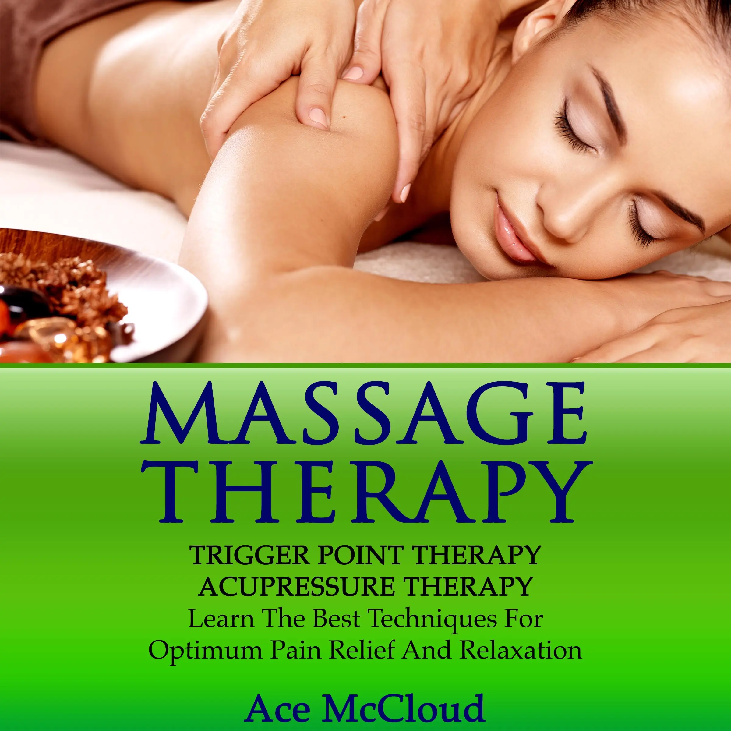 Massage Therapy: Trigger Point Therapy: Acupressure Therapy: Learn The Best Techniques For Optimum Pain Relief And Relaxation Audiobook by Ace McCloud