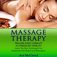 Massage Therapy: Trigger Point Therapy: Acupressure Therapy: Learn The Best Techniques For Optimum Pain Relief And Relaxation Audiobook by Ace McCloud