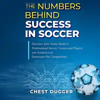 The Numbers Behind Success in Soccer: Discover how Some Modern Professional Soccer Teams and Players Use Analytics to Dominate the Competition Audiobook by Chest Dugger