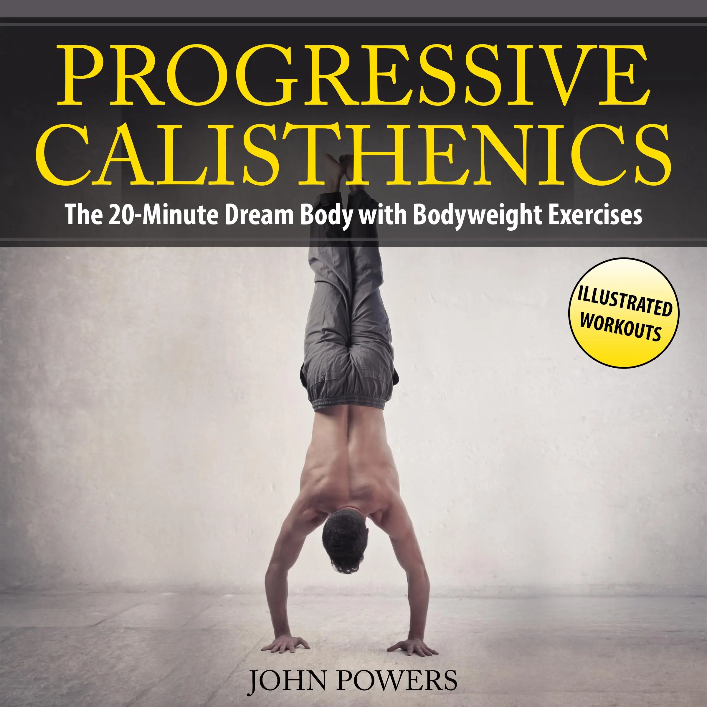 Progressive Calisthenics: The 20-Minute Dream Body with Bodyweight Exercises and Calisthenics Audiobook by John Powers