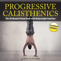 Progressive Calisthenics: The 20-Minute Dream Body with Bodyweight Exercises and Calisthenics Audiobook by John Powers