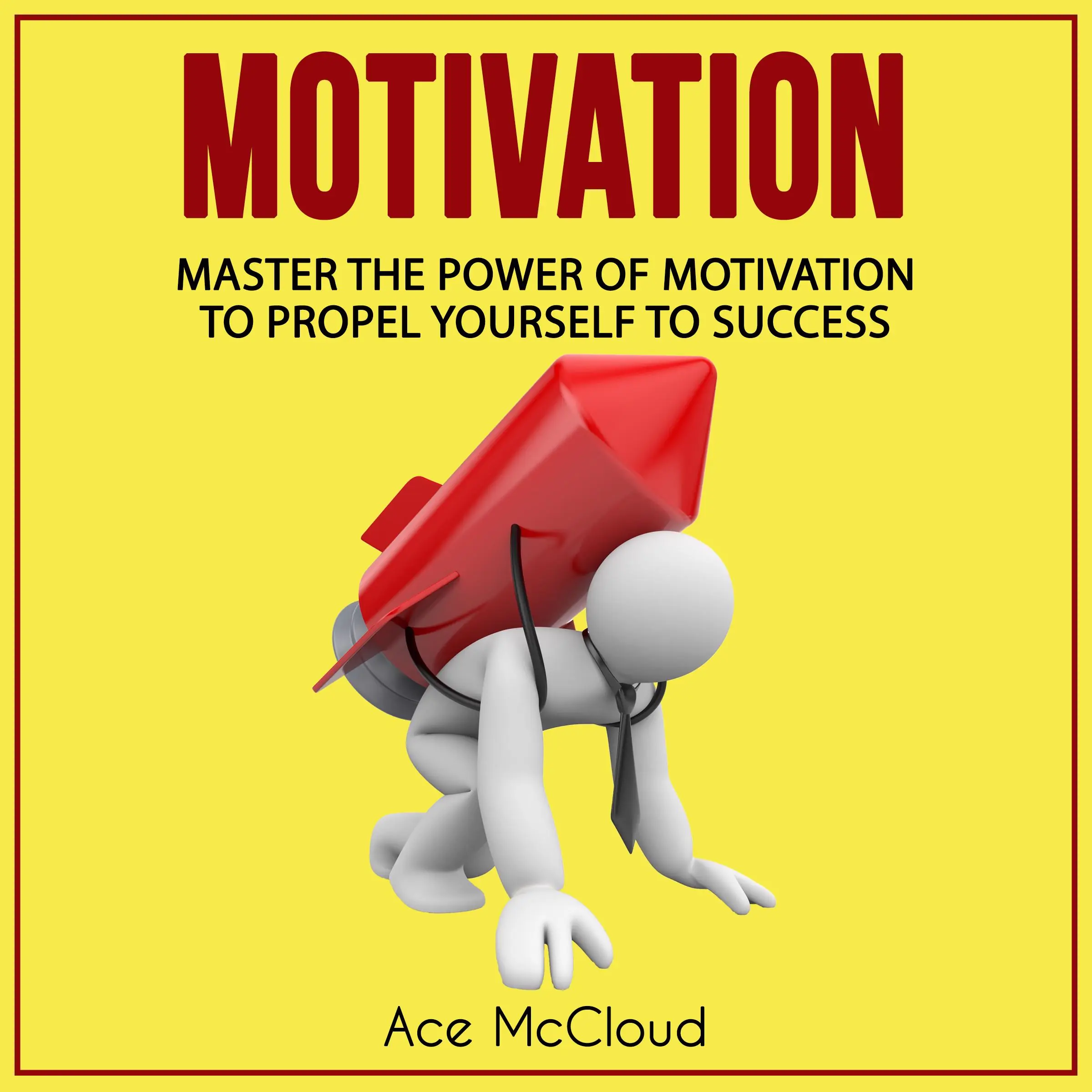 Motivation: Master The Power Of Motivation To Propel Yourself To Success by Ace McCloud