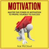 Motivation: Master The Power Of Motivation To Propel Yourself To Success Audiobook by Ace McCloud