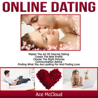 Online Dating: Master The Art of Internet Dating: Create The Best Profile, Choose The Right Pictures, Communication Advice, Finding What You Are Looking For And Finding Love Audiobook by Ace McCloud