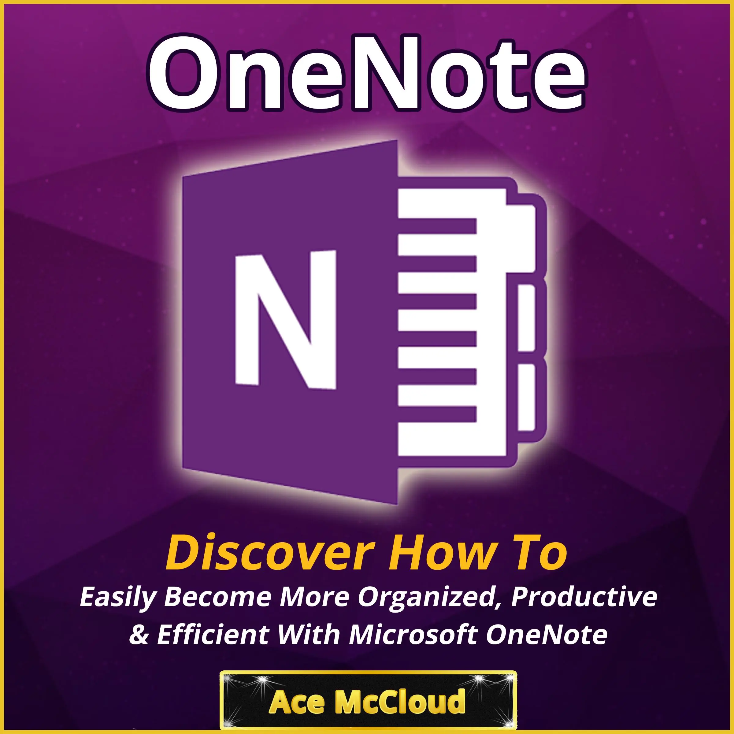 OneNote: Discover How To Easily Become More Organized, Productive & Efficient With Microsoft OneNote by Ace McCloud Audiobook