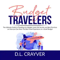 Budget Travelers: The Ultimate Guide to Traveling on a Budget, Learn the Secrets and Best Practices on How you Can Have The Best Travel Experience on a Small Budget Audiobook by D.L. Crayver