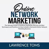 Online Network Marketing: The Ultimate Guide to Multilevel Marketing, Discover the Best Techniques and Practices on How to Build a Successful Online Network Marketing Business Audiobook by Lawrence Toms