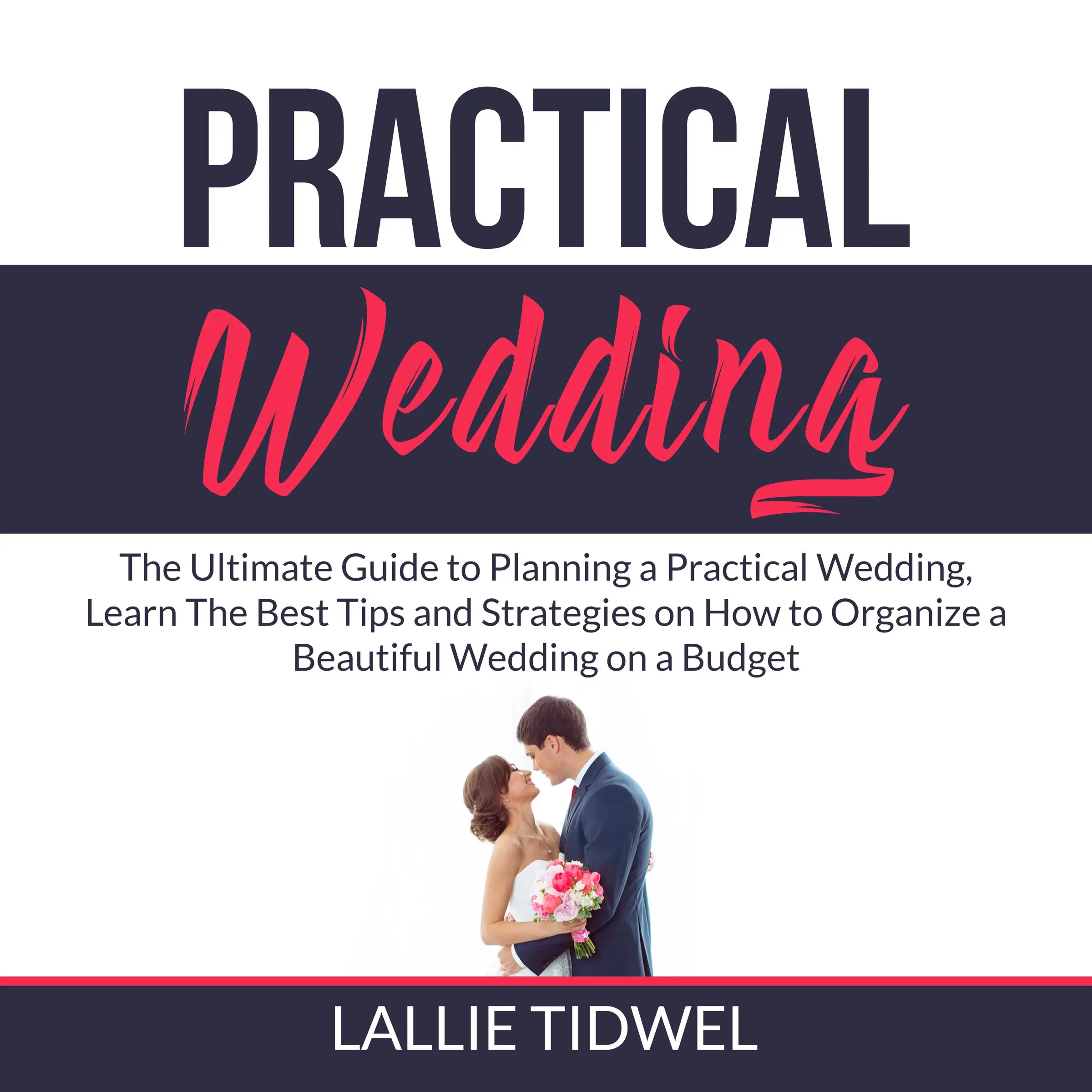 Practical Wedding: The Ultimate Guide to Planning a Practical Wedding, Learn The Best Tips and Strategies on How to Organize a Beautiful Wedding on a Budget by Lallie Tidwel Audiobook