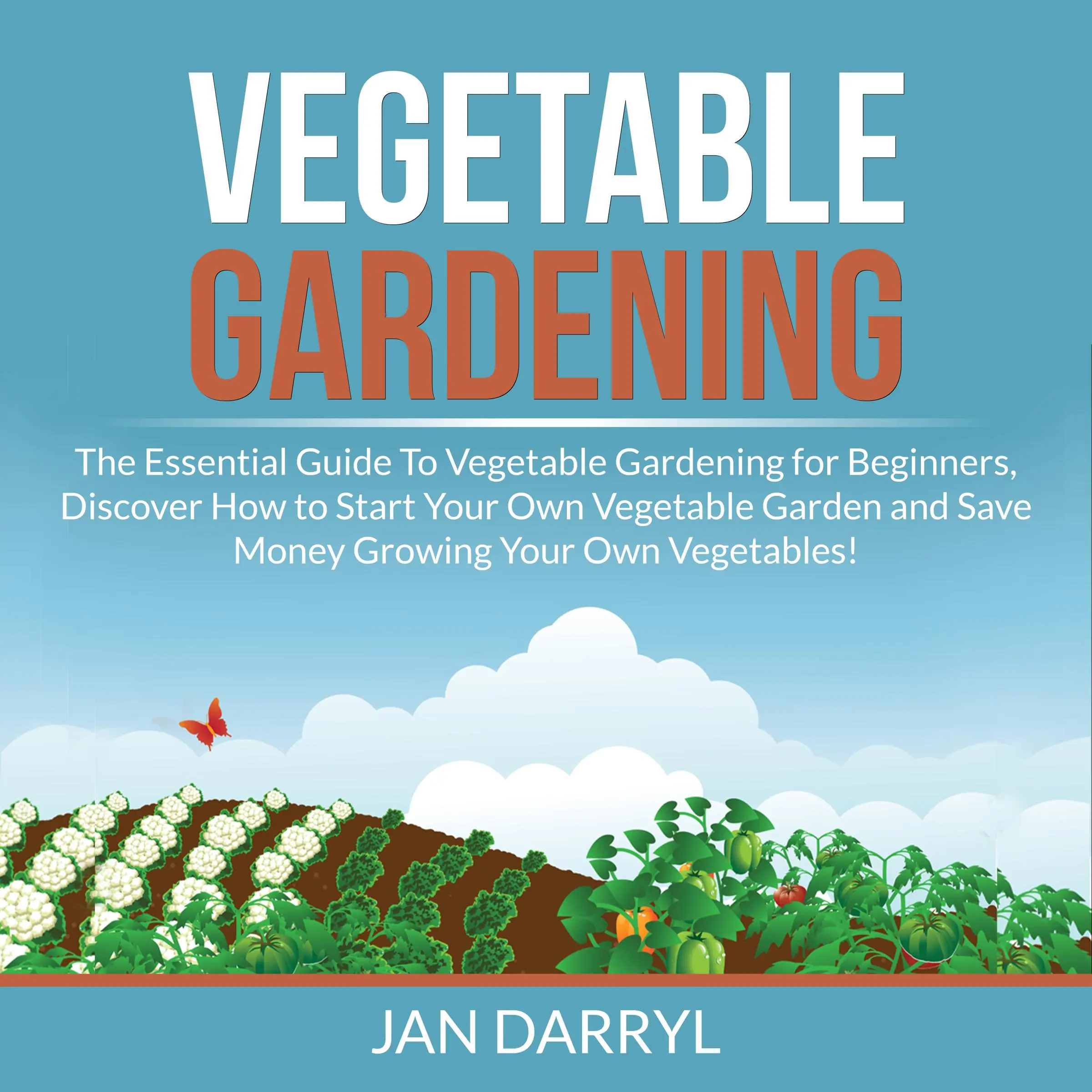 Vegetable Gardening: The Essential Guide To Vegetable Gardening for Beginners, Discover How to Start Your Own Vegetable Garden and Save Money Growing Your Own Vegetables! by Jan Darryl Audiobook