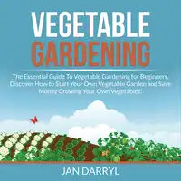 Vegetable Gardening: The Essential Guide To Vegetable Gardening for Beginners, Discover How to Start Your Own Vegetable Garden and Save Money Growing Your Own Vegetables! Audiobook by Jan Darryl