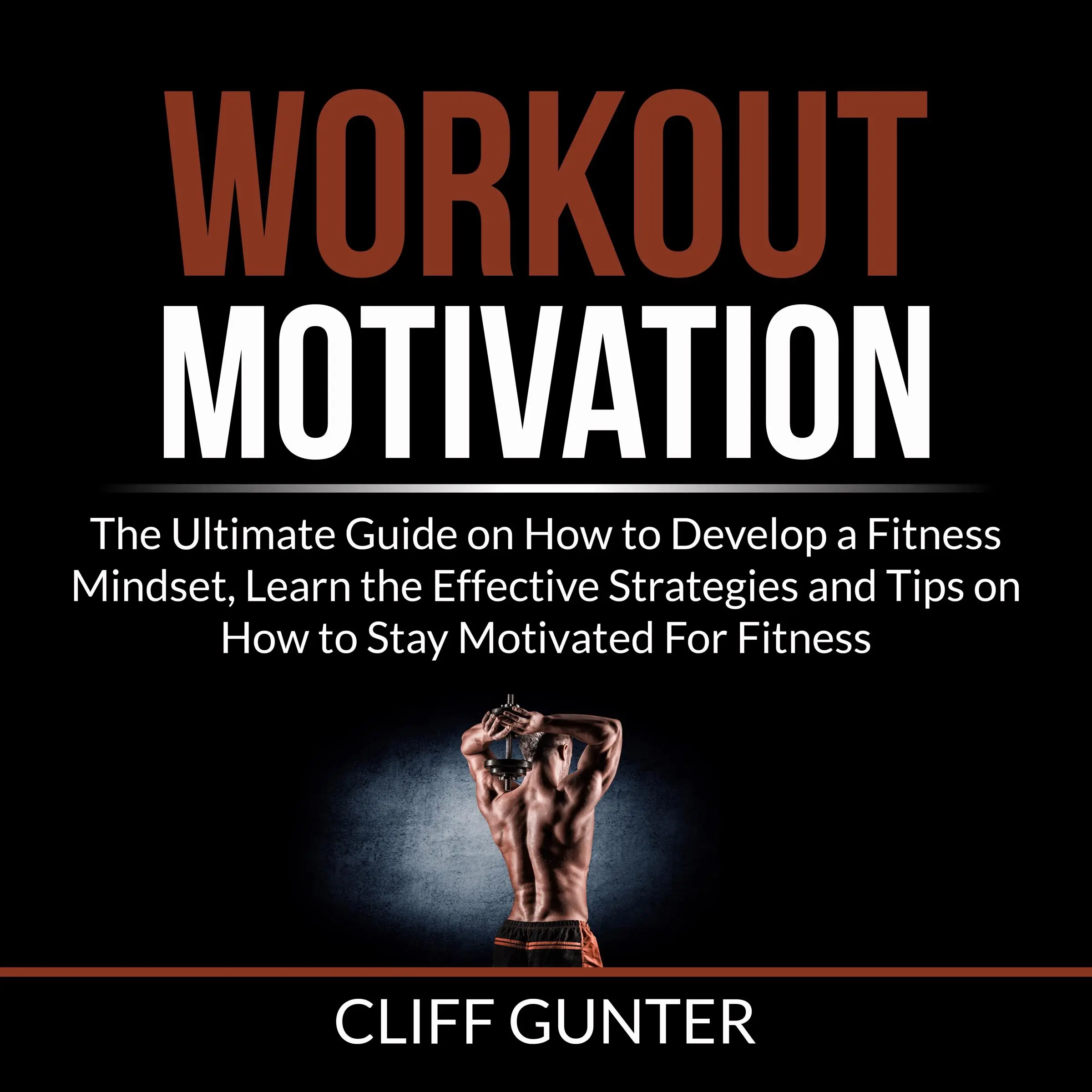 Workout Motivation: The Ultimate Guide on How to Develop a Fitness Mindset, Learn the Effective Strategies and Tips on How to Stay Motivated For Fitness by Cliff Gunter Audiobook