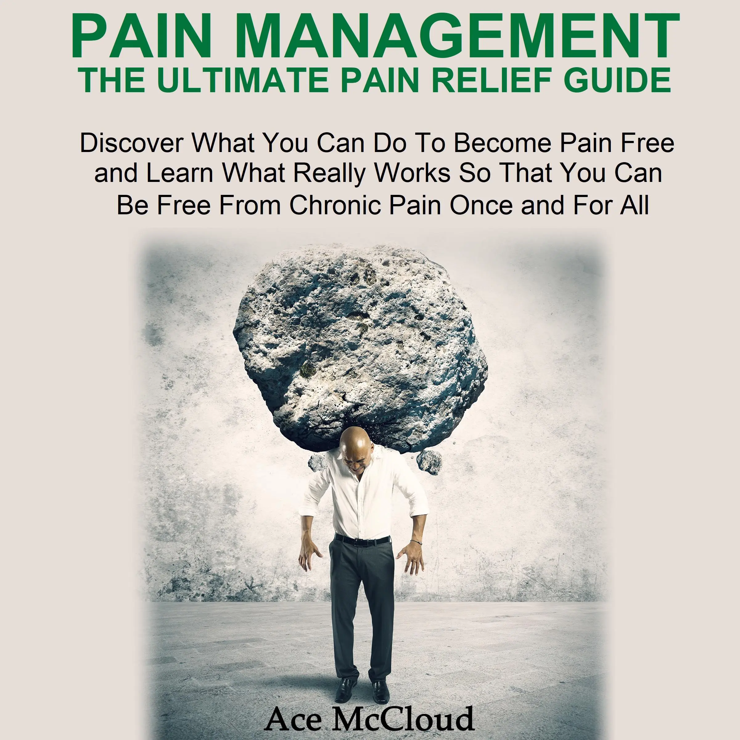 Pain Management: The Ultimate Pain Relief Guide: Discover What You Can Do To Become Pain Free and Learn What Really Works So That You Can Be Free From Chronic Pain Once and For All Audiobook by Ace McCloud