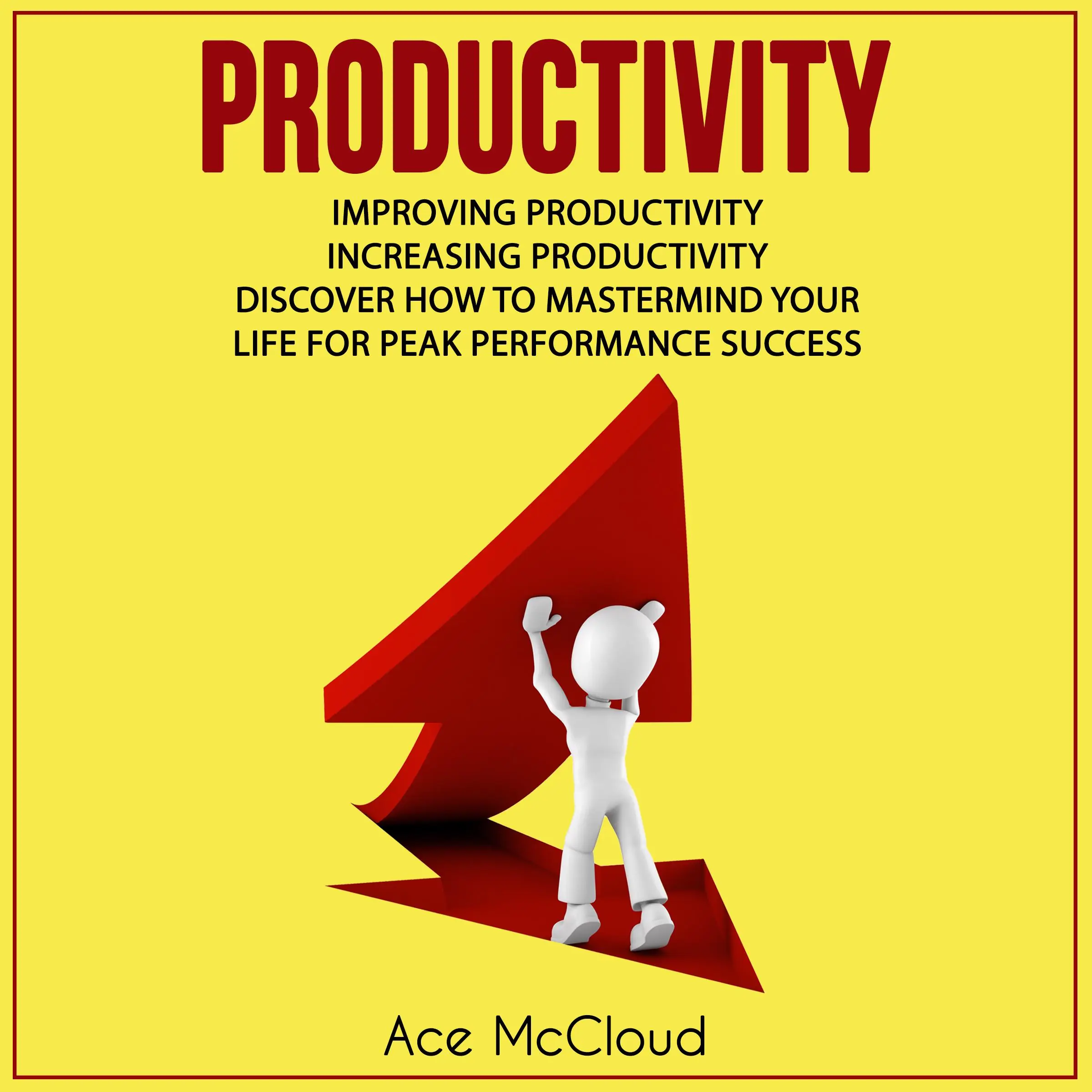 Productivity: Improving Productivity: Increasing Productivity: Discover How To Mastermind Your Life For Peak Performance Success by Ace McCloud Audiobook