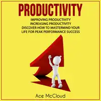 Productivity: Improving Productivity: Increasing Productivity: Discover How To Mastermind Your Life For Peak Performance Success Audiobook by Ace McCloud
