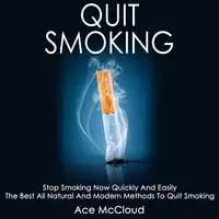 Quit Smoking: Stop Smoking Now Quickly And Easily: The Best All Natural And Modern Methods To Quit Smoking Audiobook by Ace McCloud