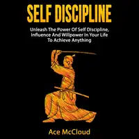 Self Discipline: Unleash The Power Of Self Discipline, Influence And Willpower In Your Life To Achieve Anything Audiobook by Ace McCloud