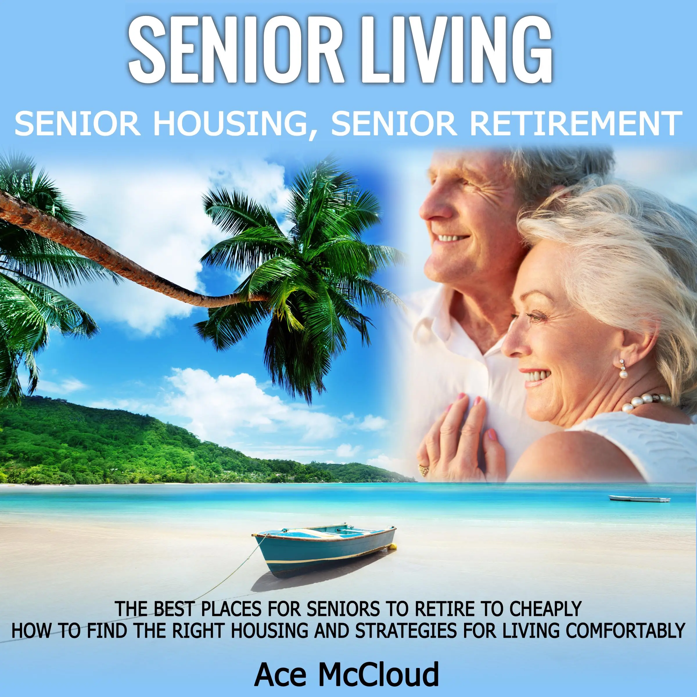 Senior Living: Senior Housing: Senior Retirement: The Best Places For Seniors To Retire To Cheaply, How To Find The Right Housing And Strategies For Living Comfortably by Ace McCloud Audiobook