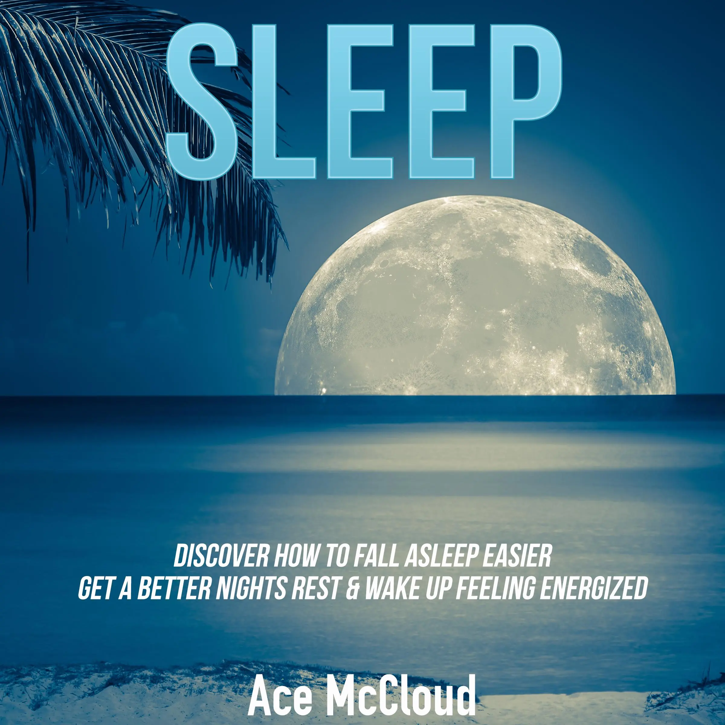 Sleep: Discover How To Fall Asleep Easier, Get A Better Nights Rest & Wake Up Feeling Energized Audiobook by Ace McCloud