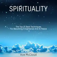 Spirituality: The Top 25 Best Techniques For Becoming Enlightened And At Peace Audiobook by Ace McCloud