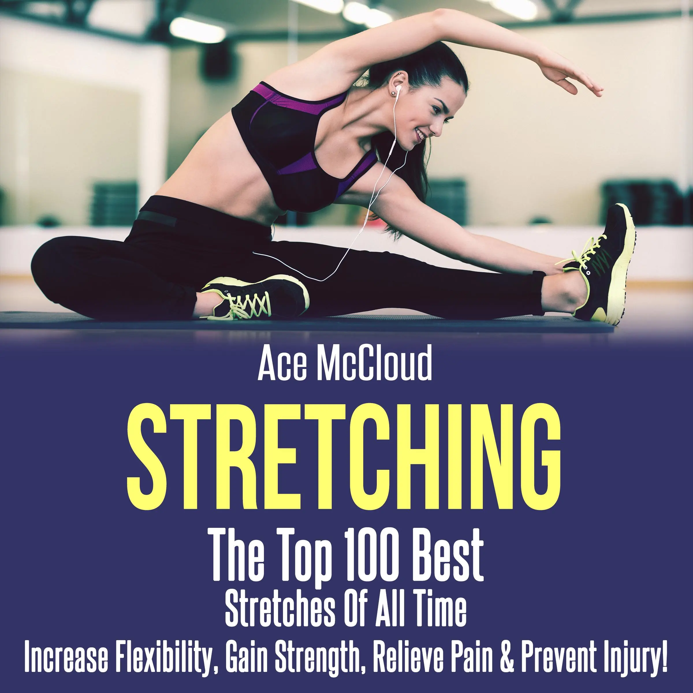 Stretching: The Top 100 Best Stretches Of All Time: Increase Flexibility, Gain Strength, Relieve Pain & Prevent Injury by Ace McCloud Audiobook