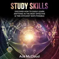 Study Skills: Discover How To Easily Learn Anything In The Most Effective & Time Efficient Ways Possible Audiobook by Ace McCloud