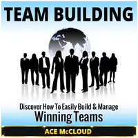 Team Building: Discover How To Easily Build & Manage Winning Teams Audiobook by Ace McCloud