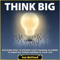 Think Big: Discover How To Expand Your Thinking In Order To Make Big Things Happen In Your Life Audiobook by Ace McCloud