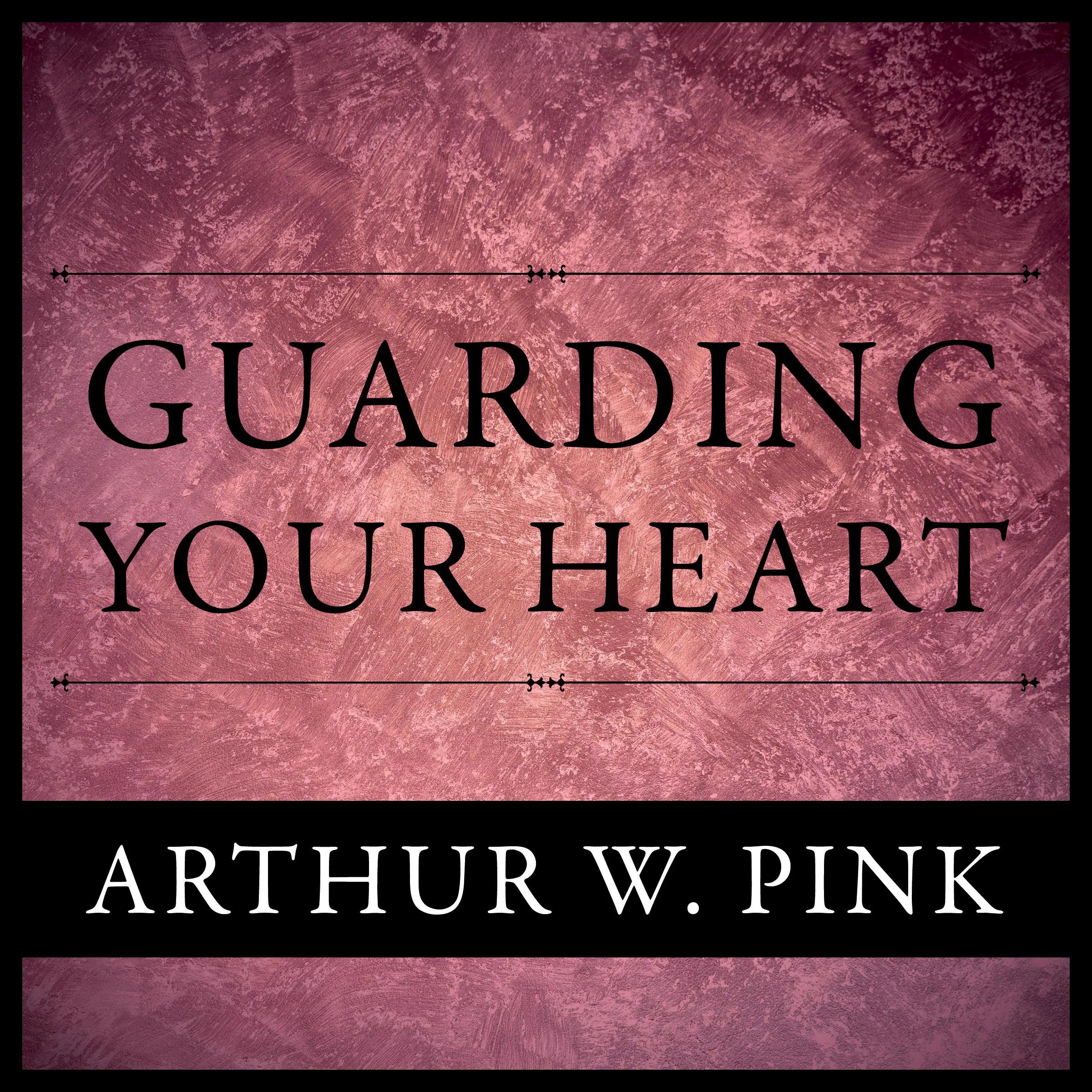 Guarding Your Heart by Arthur W. Pink