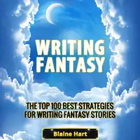 Writing Fantasy: The Top 100 Best Strategies For Writing Fantasy Stories Audiobook by Blaine Hart