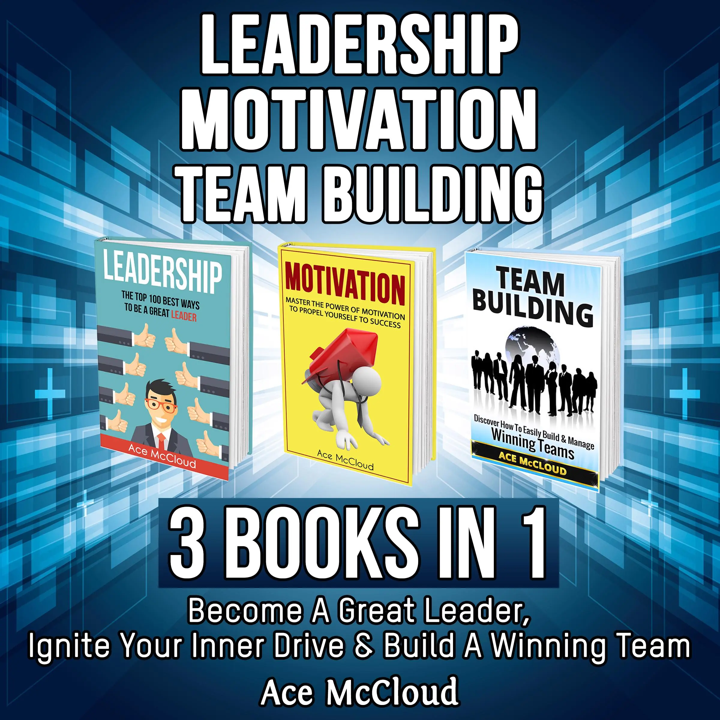 Leadership: Motivation: Team building: 3 Books in 1: Become A Great Leader, Ignite Your Inner Drive & Build A Winning Team Audiobook by Ace McCloud