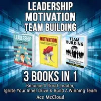 Leadership: Motivation: Team building: 3 Books in 1: Become A Great Leader, Ignite Your Inner Drive & Build A Winning Team Audiobook by Ace McCloud