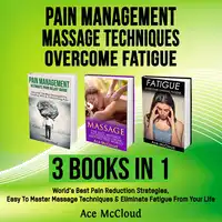 Pain Management: Massage Techniques: Overcome Fatigue: 3 Books in 1: World's Best Pain Reduction Strategies, Easy To Master Massage Techniques & Eliminate Fatigue From Your Life Audiobook by Ace McCloud