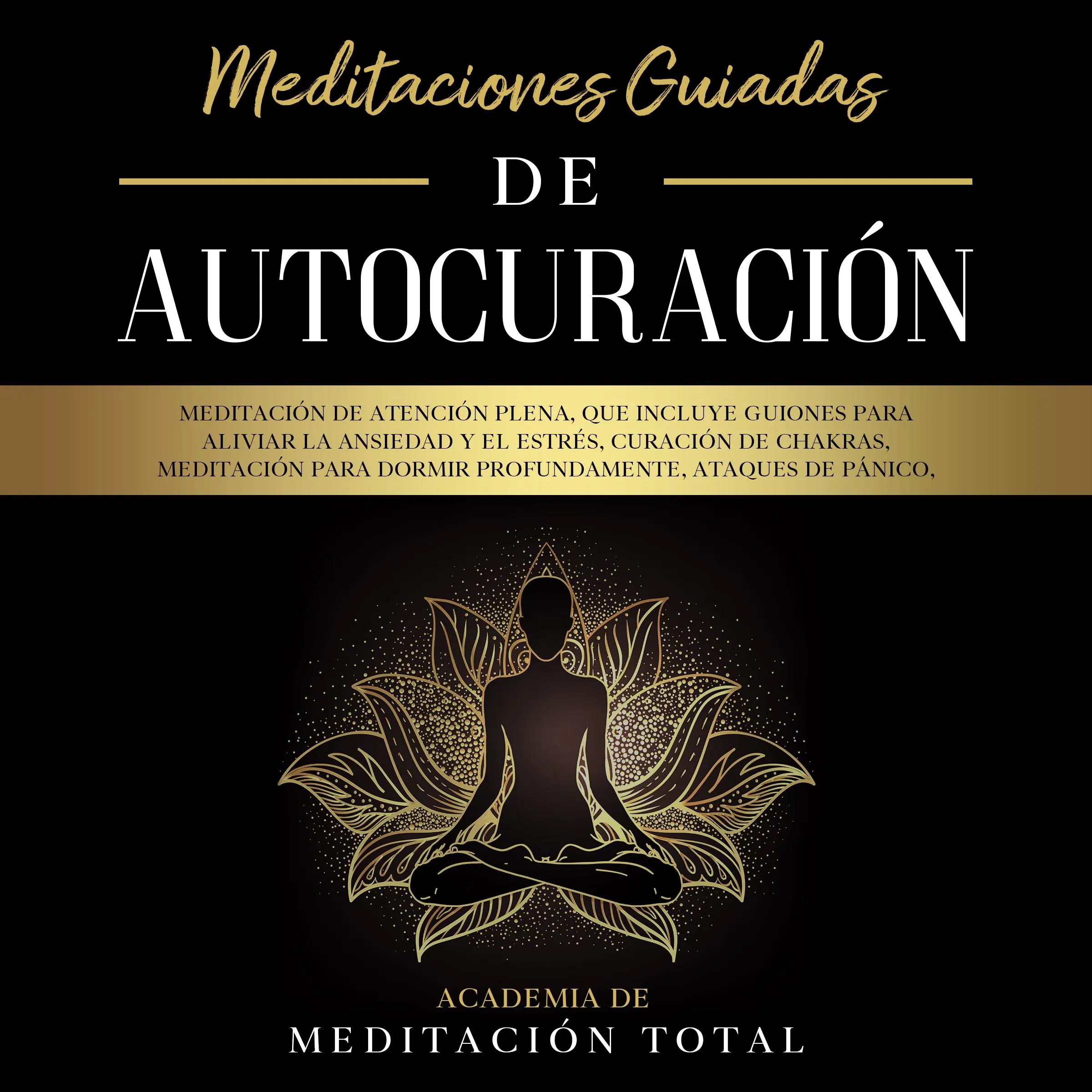 Meditaciones Guiadas de Autocuración:  Meditación de Atención Plena, que Incluye Guiones para Aliviar la Ansiedad y el Estrés, Curación de Chakras, Meditación para Dormir Profundamente, Ataques de Pánico, Respiración y Más. by Academia de Meditación Total