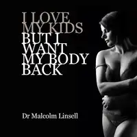 I Love My Kids But I Want My Body Back Audiobook by Dr. Malcolm Linsell