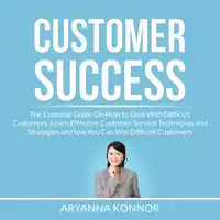 Customer Success: The Essential Guide On How to Deal With Difficult Customers, Learn Effective Customer Service Techniques and Strategies on How You Can Win Difficult Customers Audiobook by Aryanna Konnor