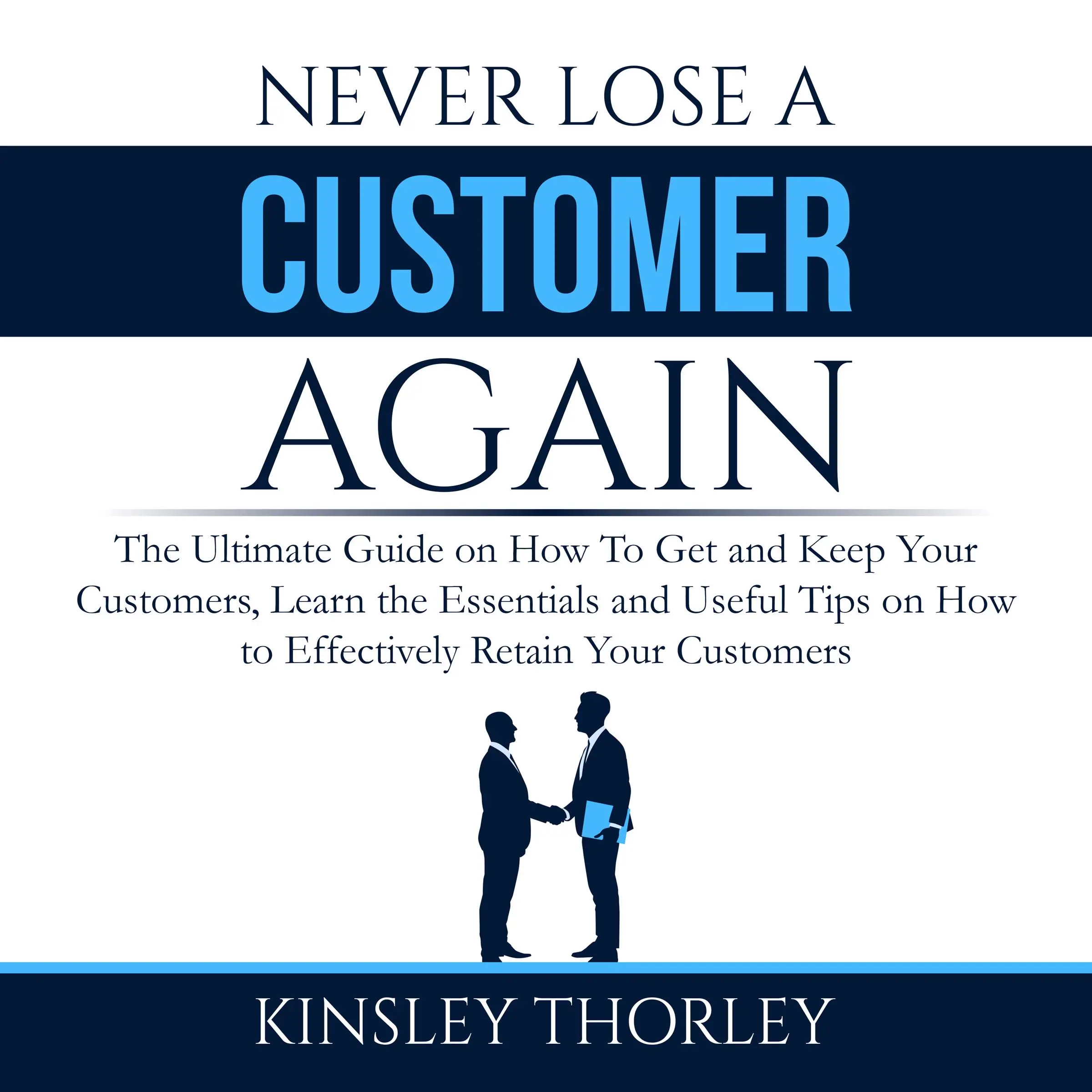 Never Lose a Customer Again: The Ultimate Guide on How To Get and Keep Your Customers, Learn the Essentials and Useful Tips on How to Effectively Retain Your Customers by Kinsley Thorley Audiobook