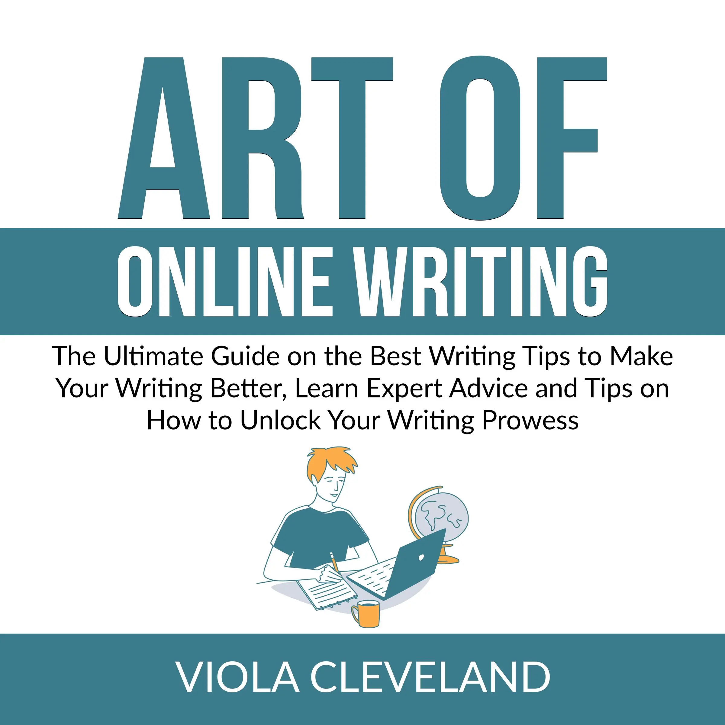 Art of Online Writing: The Ultimate Guide on the Best Writing Tips to Make Your Writing Better, Learn Expert Advice and Tips on How to Unlock Your Writing Prowess by Viola Cleveland