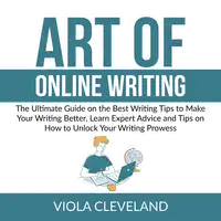 Art of Online Writing: The Ultimate Guide on the Best Writing Tips to Make Your Writing Better, Learn Expert Advice and Tips on How to Unlock Your Writing Prowess Audiobook by Viola Cleveland