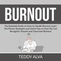 Burnout: The Essential Guide on How to Handle Burnout, Learn The Proven Strategies and Useful Tips on How You Can Recognize, Prevent and Overcome Burnout Audiobook by Teddy Alva