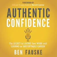 Authentic Confidence: The Secret to Loving Your Work and Leading an Unstoppable Career Audiobook by Ben Fauske