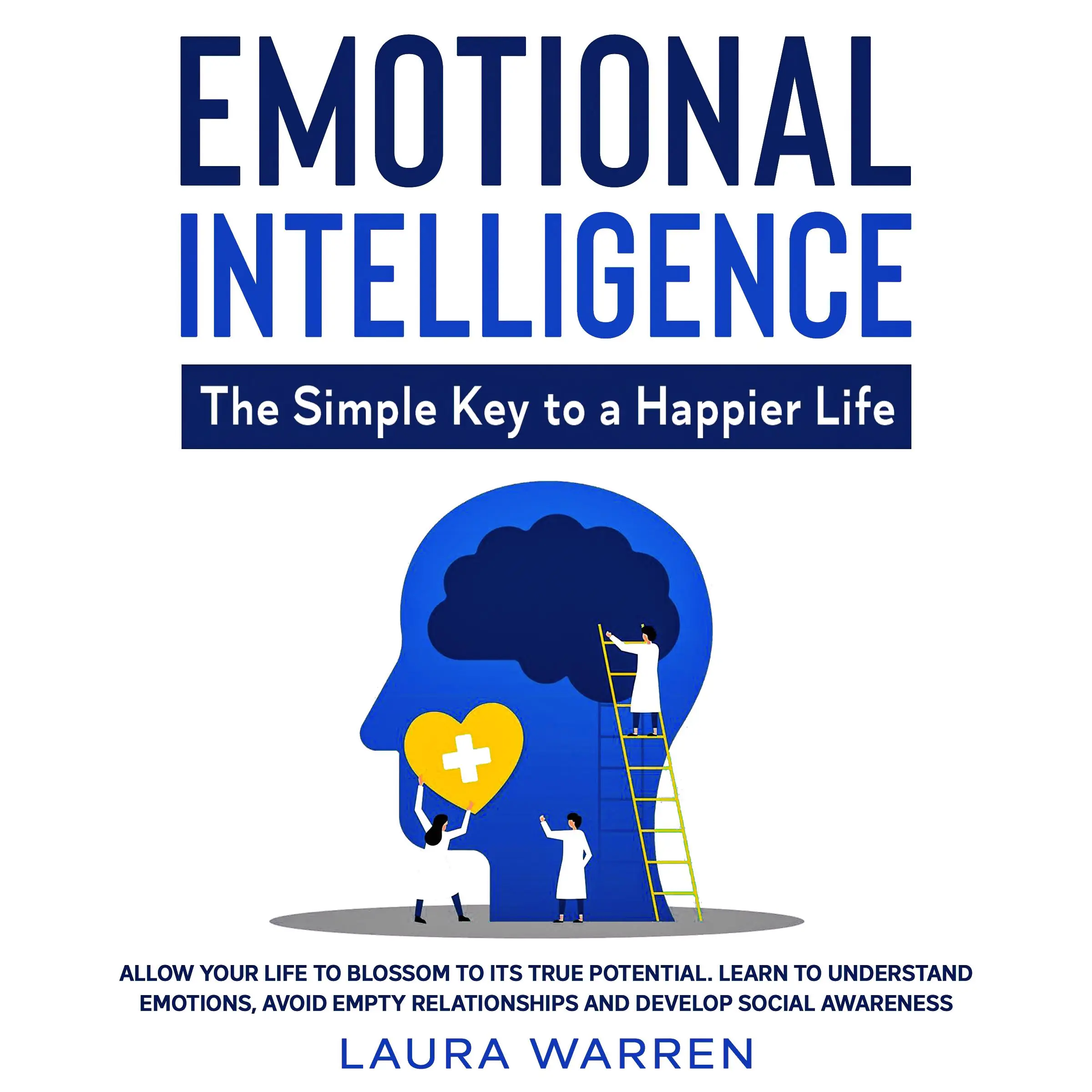 Emotional Intelligence: The Simple Key to a Happier Life Allow Your Life to Blossom to its True Potential. Learn to Understand Emotions, Avoid Empty Relationships and Develop Social Awareness Audiobook by Laura Warren