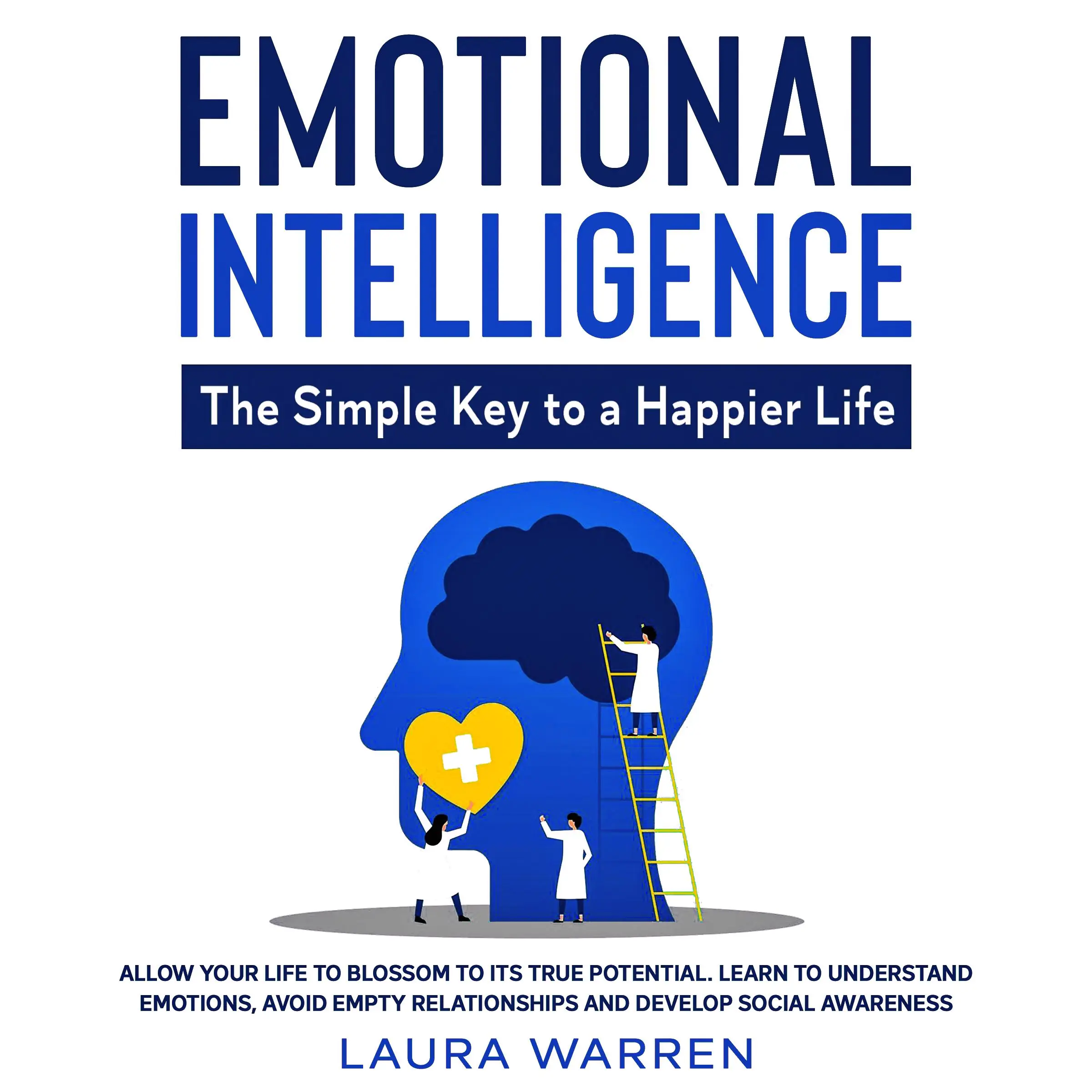 Emotional Intelligence: The Simple Key to a Happier Life Allow Your Life to Blossom to its True Potential. Learn to Understand Emotions, Avoid Empty Relationships and Develop Social Awareness by Laura Warren Audiobook