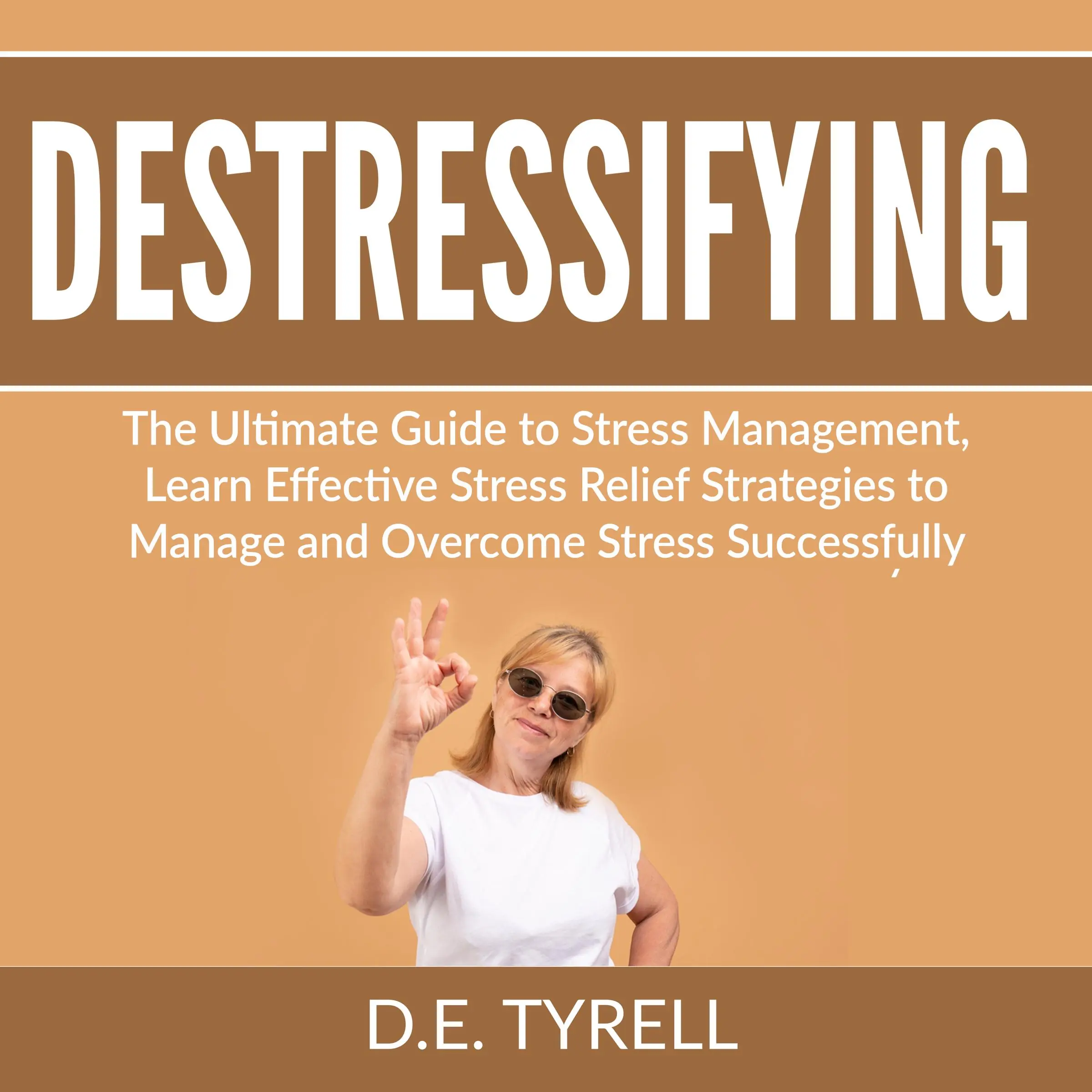 Destressifying: The Ultimate Guide to Stress Management, Learn Effective Stress Relief Strategies to Manage and Overcome Stress Successfully by D.E. Tyrell Audiobook