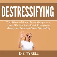 Destressifying: The Ultimate Guide to Stress Management, Learn Effective Stress Relief Strategies to Manage and Overcome Stress Successfully Audiobook by D.E. Tyrell