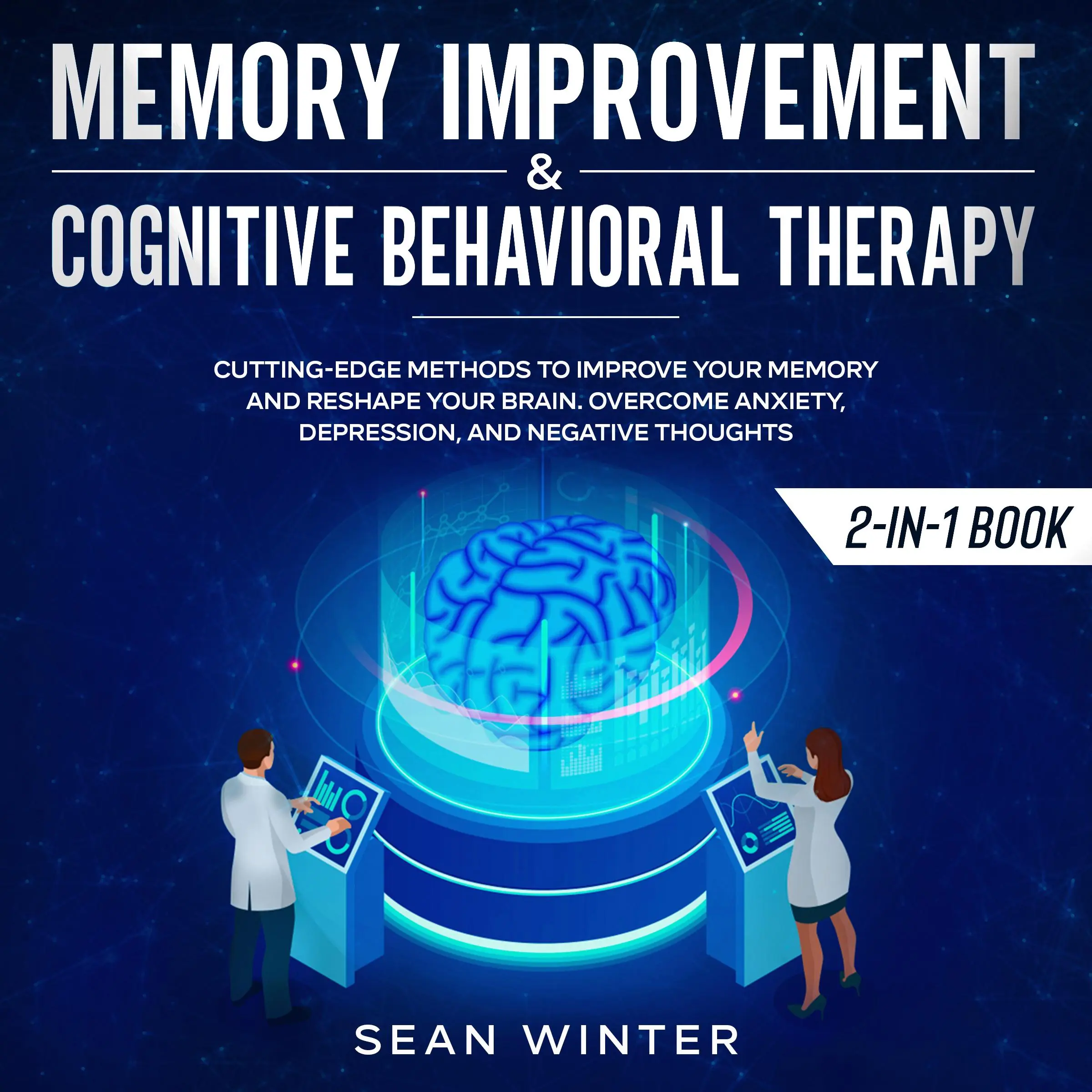 Memory Improvement and Cognitive Behavioral Therapy (CBT) 2-in-1 Book Cutting-Edge Methods to Improve Your Memory and Reshape Your Brain. Overcome Anxiety, Depression, and Negative Thoughts by Sean Winter Audiobook