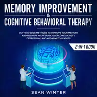 Memory Improvement and Cognitive Behavioral Therapy (CBT) 2-in-1 Book Cutting-Edge Methods to Improve Your Memory and Reshape Your Brain. Overcome Anxiety, Depression, and Negative Thoughts Audiobook by Sean Winter